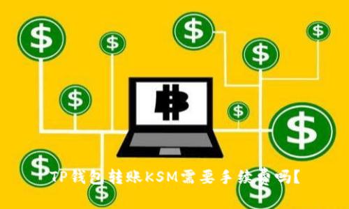 TP钱包转账KSM需要手续费吗?