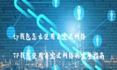 tp钱包怎么使用自定义网络TP钱包使用自定义网络