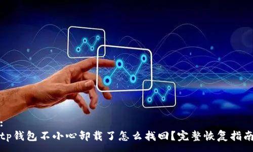 :
tp钱包不小心卸载了怎么找回?完整恢复指南