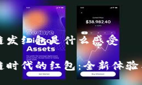 区块链发红包是什么感受
区块链时代的红包:全新体验与感受