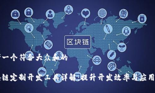 思考一个符合大众和的
区块链定制开发工具详解:提升开发效率与应用创新