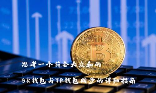 思考一个符合大众和的

BK钱包与TP钱包同步的详细指南