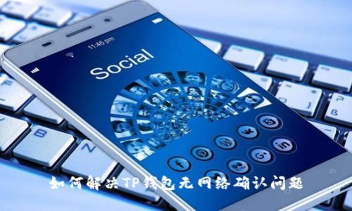 如何解决TP钱包无网络确认问题