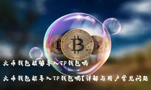 火币钱包能够导入TP钱包吗
火币钱包能导入TP钱包吗?详解与用户常见问题
