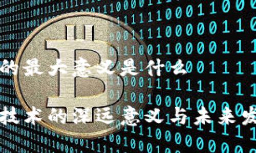区块链的最大意义是什么
区块链技术的深远意义与未来发展趋势