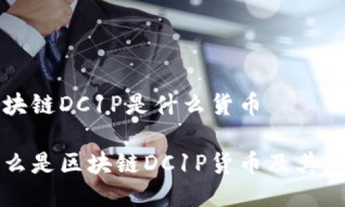 区块链DC1P是什么货币
什么是区块链DC1P货币及其应用