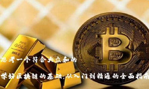 思考一个符合大众和的
学好区块链的基础:从入门到精通的全面指南