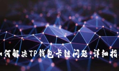 如何解决TP钱包卡链问题:详细指南