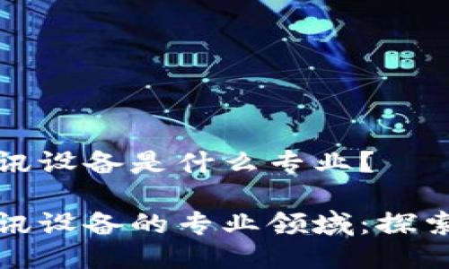 区块链通讯设备是什么专业?
区块链通讯设备的专业领域:探索未来科技