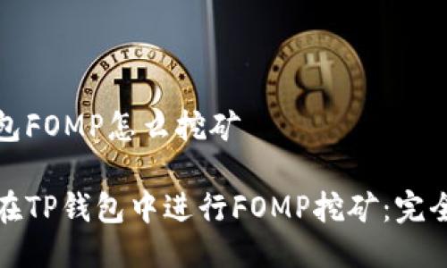 tp钱包FOMP怎么挖矿
如何在TP钱包中进行FOMP挖矿:完全指南