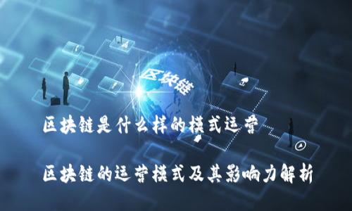区块链是什么样的模式运营
区块链的运营模式及其影响力解析