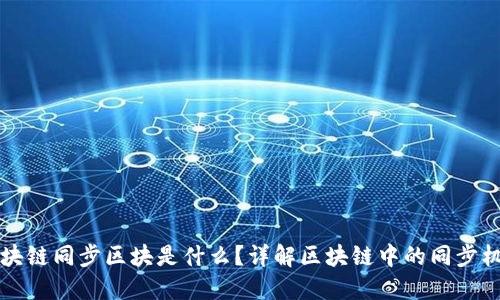 区块链同步区块是什么?详解区块链中的同步机制