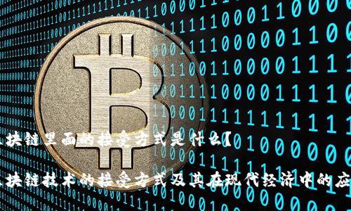 区块链里面的接受方式是什么?
区块链技术的接受方式及其在现代经济中的应用
