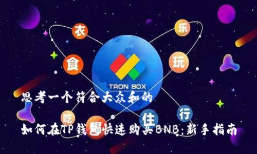 思考一个符合大众和的
如何在TP钱包快速购买BNB:新手指南