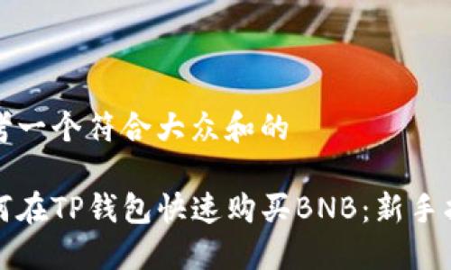 思考一个符合大众和的
如何在TP钱包快速购买BNB:新手指南