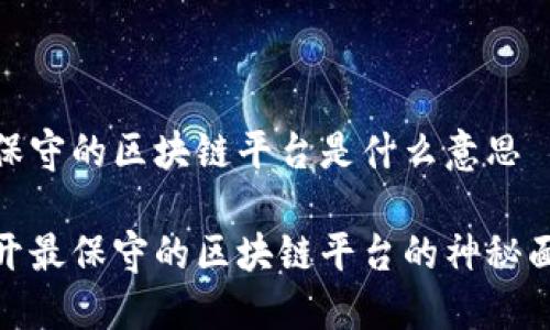 最保守的区块链平台是什么意思
揭开最保守的区块链平台的神秘面纱