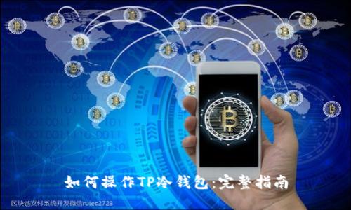 如何操作TP冷钱包:完整指南