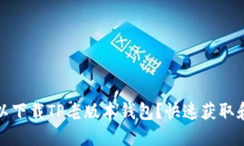 在哪里可以下载TP老版本钱包?快速获取和使用指南