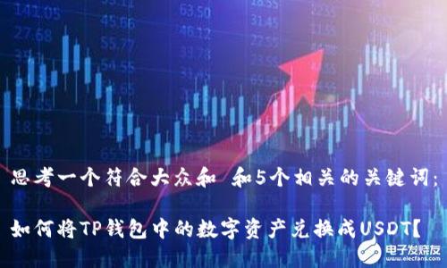 思考一个符合大众和 和5个相关的关键词:
如何将TP钱包中的数字资产兑换成USDT?