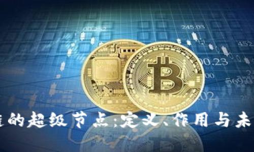 区块链的超级节点:定义、作用与未来展望