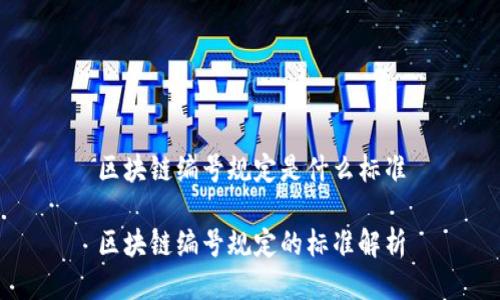 区块链编号规定是什么标准
区块链编号规定的标准解析