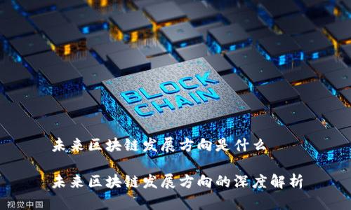 未来区块链发展方向是什么
未来区块链发展方向的深度解析