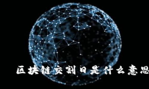 каза титул区块链交割日是什么意思?详解其概念与影响