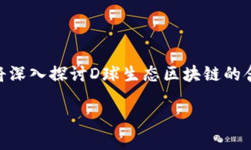 生态区块链是当前数字经济时代中的一个重要概念，而D球生态区块链则是这一领域中的一个具体项目。本文将深入探讨D球生态区块链的含义、结构、应用场景以及其未来发展前景。我们将试图解答：“D球生态区块链真的能够改变我们生活的方式吗？”

D球生态区块链带给我们的新机会是什么？