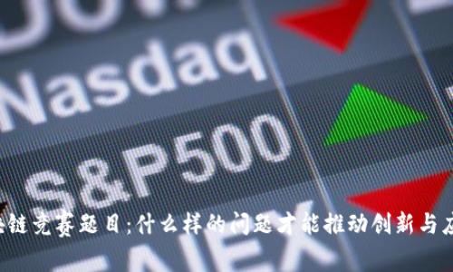 区块链竞赛题目:什么样的问题才能推动创新与应用?