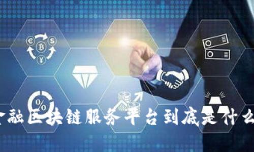 金融区块链服务平台到底是什么？