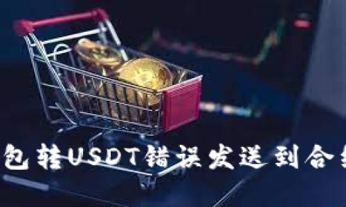 如何解决TP钱包转USDT错误发送到合约地址的问题？