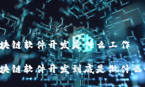 区块链软件开发是什么工作
区块链软件开发到底是做什么的?