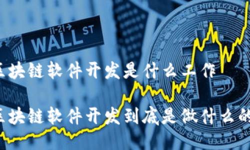 区块链软件开发是什么工作
区块链软件开发到底是做什么的?