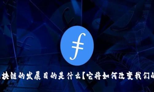 中国区块链的发展目的是什么?它将如何改变我们的生活?